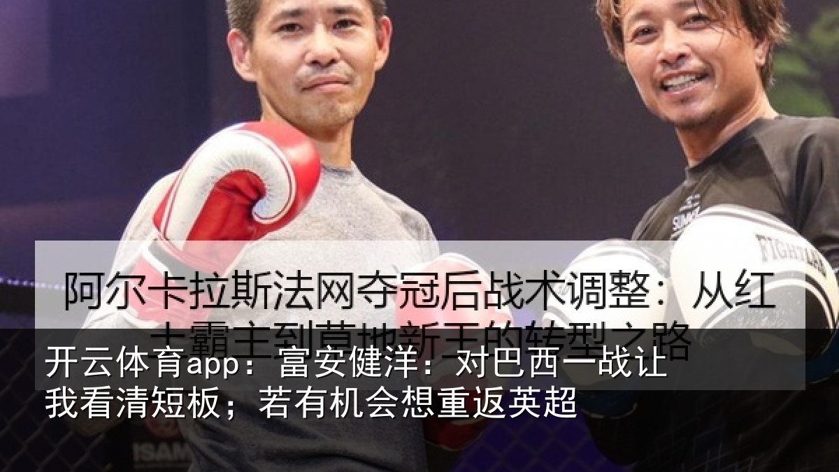 开云体育app：富安相关情况我看相关情况重返英超