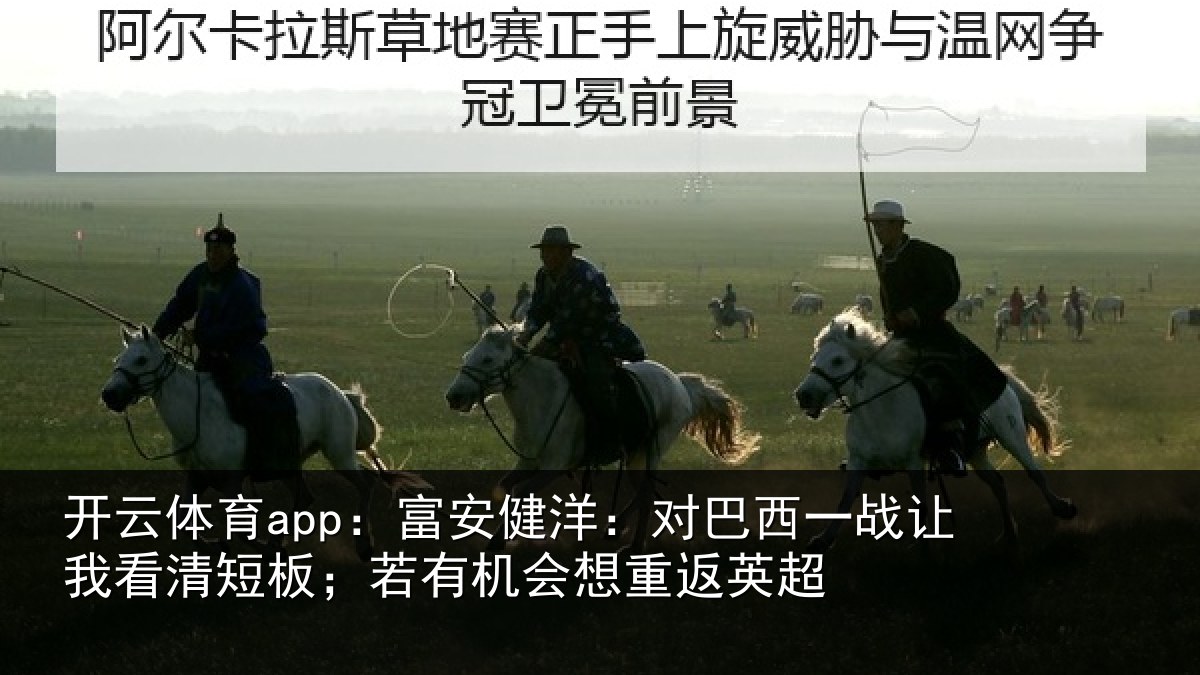 开云体育app:富安健洋:对巴西一战让我看清短板;若有机会想重返英超