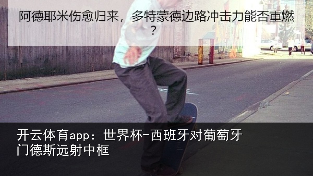 开云体育app:世界杯-西班牙对葡萄牙门德斯远射中框