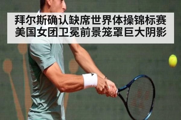 拜尔斯确认缺席世界体操锦标赛美国女团卫冕前景笼罩巨大阴影