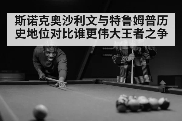 斯诺克奥沙利文与特鲁姆普历史地位对比谁更伟大王者之争