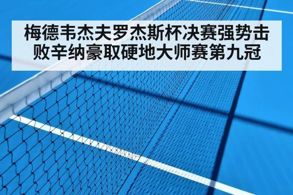 梅德韦杰夫罗杰斯杯决赛强势击败辛纳豪取硬地大师赛第九冠