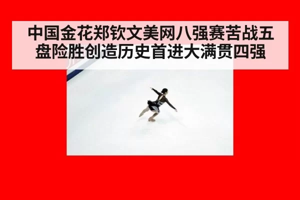 中国金花郑钦文美网八强赛苦战五盘险胜创造历史首进大满贯四强