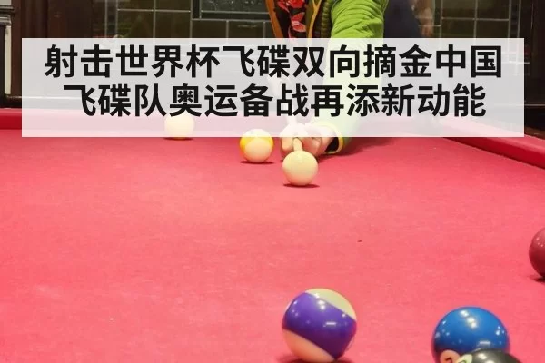 射击世界杯飞碟双向摘金中国飞碟队奥运备战再添新动能