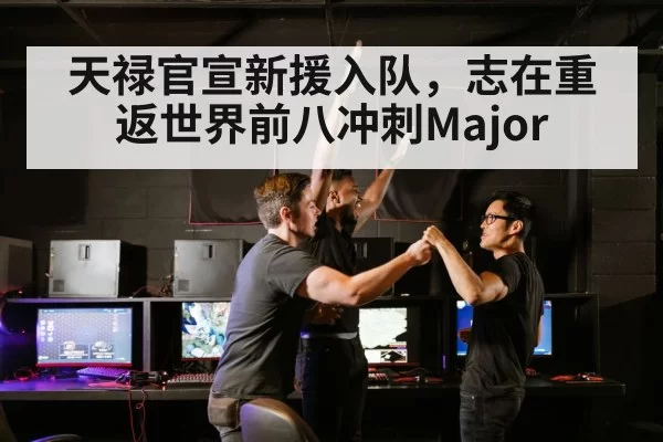 天禄官宣新援入队，志在重返世界前八冲刺Major